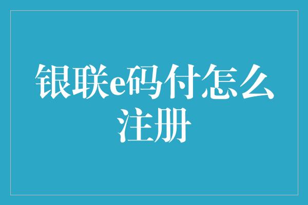 银联e码付怎么注册