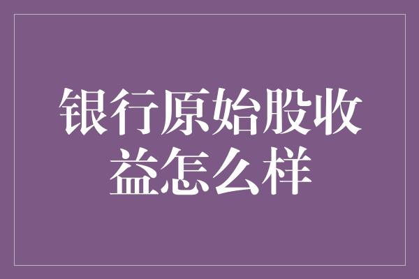 银行原始股收益怎么样