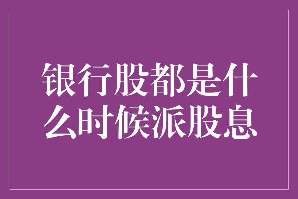 银行股都是什么时候派股息