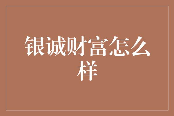 银诚财富怎么样