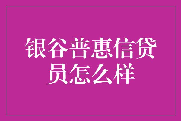 银谷普惠信贷员怎么样