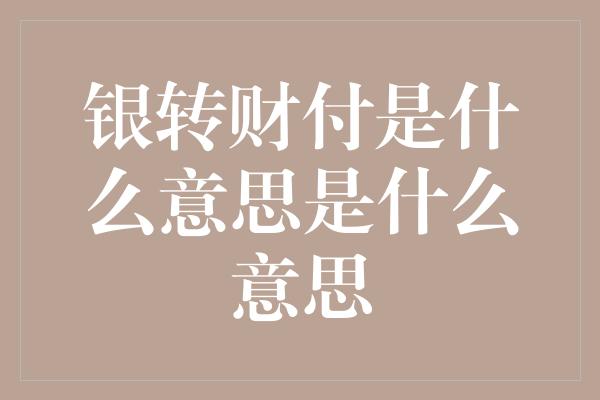 银转财付是什么意思是什么意思