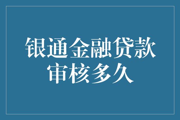 银通金融贷款审核多久