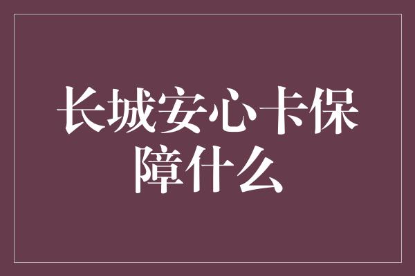 长城安心卡保障什么