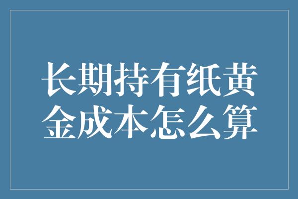 长期持有纸黄金成本怎么算