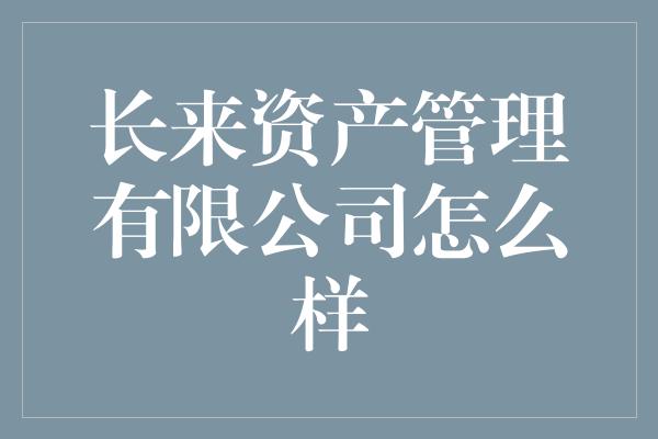 长来资产管理有限公司怎么样