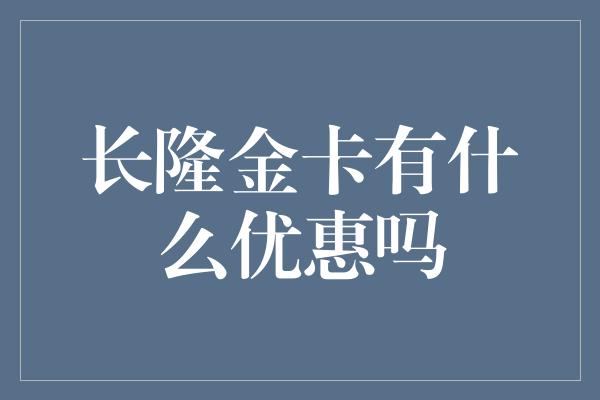 长隆金卡有什么优惠吗