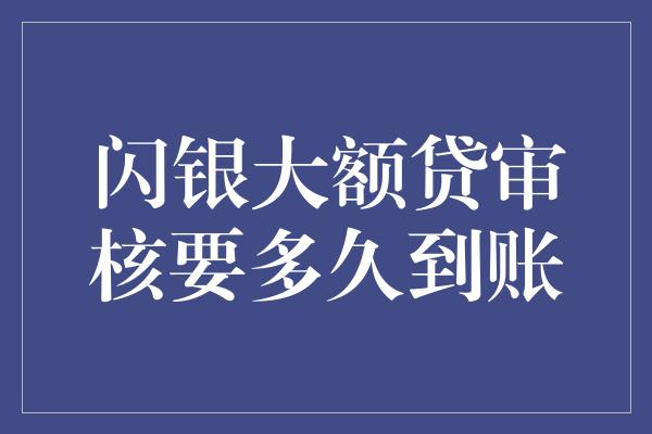 闪银大额贷审核要多久到账