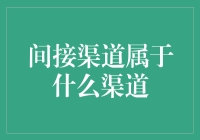 间接渠道属于什么渠道：在营销中的角色与意义