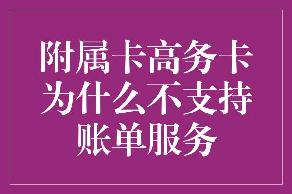 附属卡高务卡为什么不支持账单服务