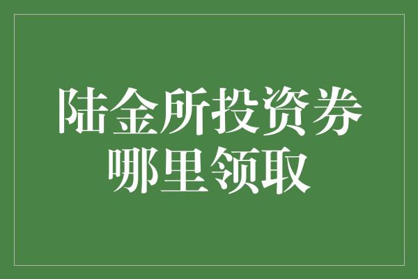 陆金所投资券哪里领取