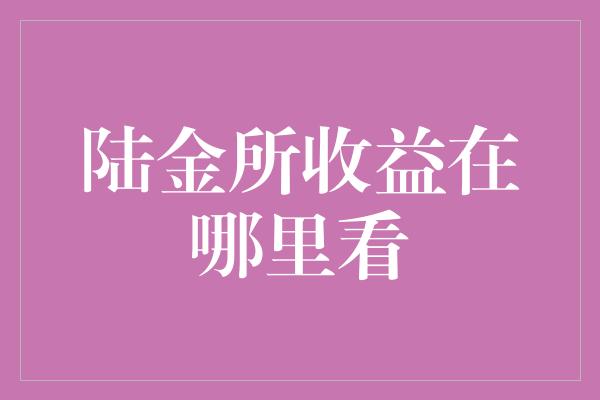 陆金所收益在哪里看