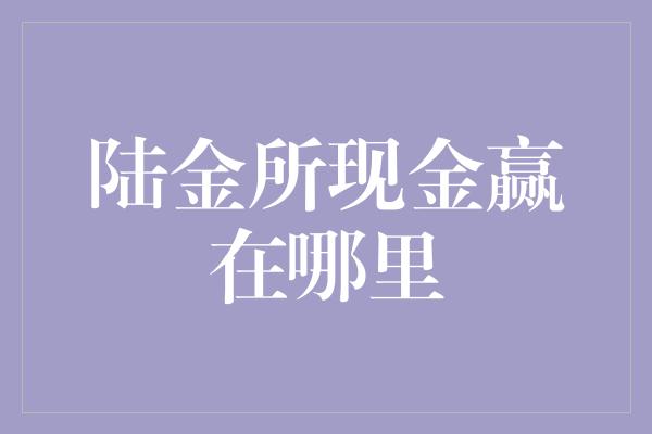 陆金所现金赢在哪里