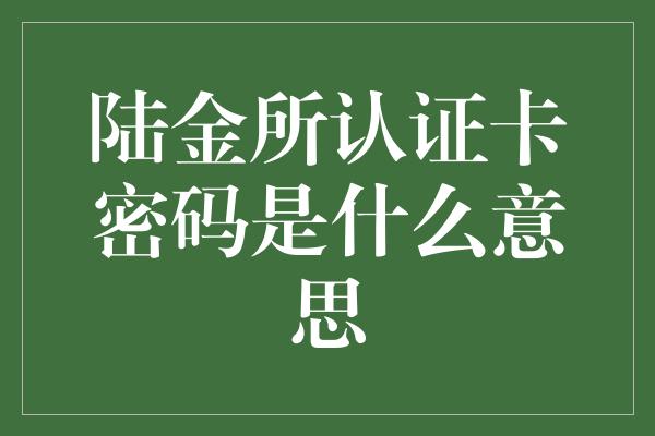 陆金所认证卡密码是什么意思