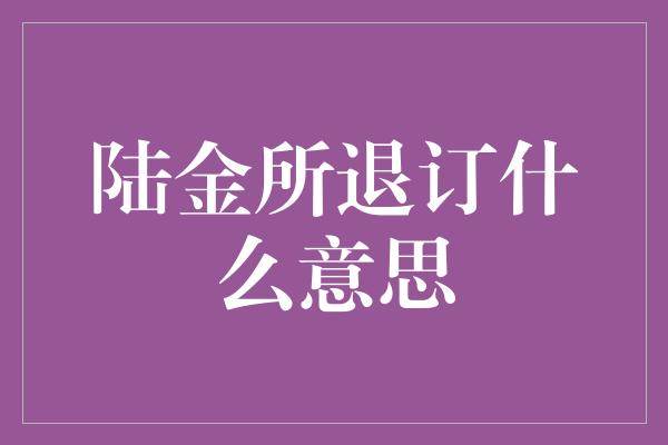 陆金所退订什么意思