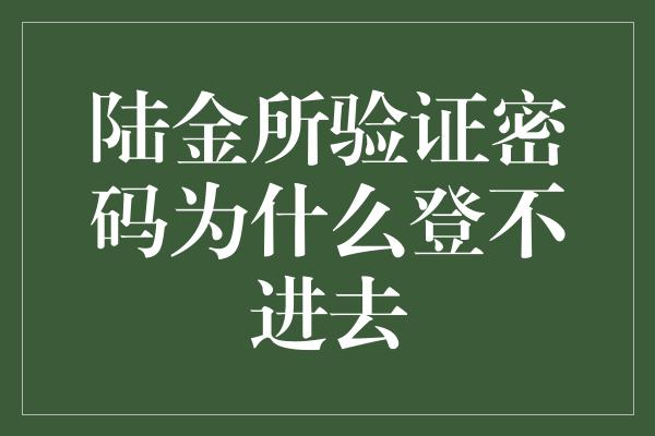 陆金所验证密码为什么登不进去