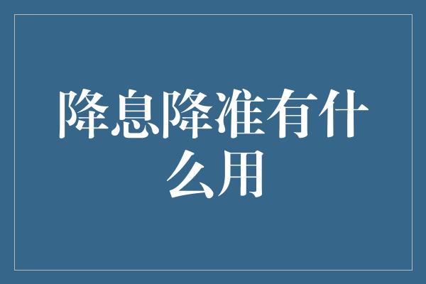 降息降准有什么用