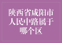 陕西省咸阳市人民中路的区划归属探析