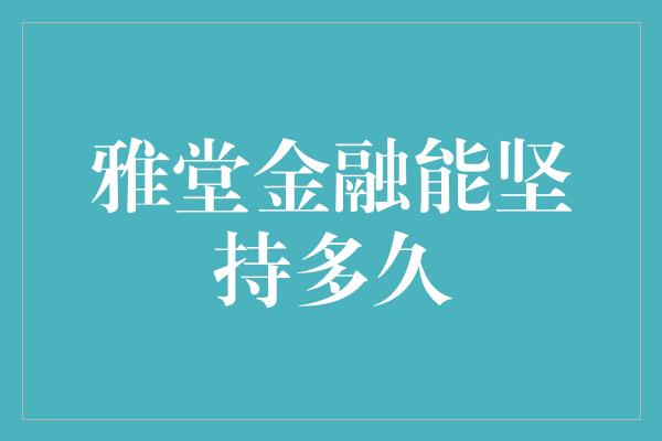 雅堂金融能坚持多久