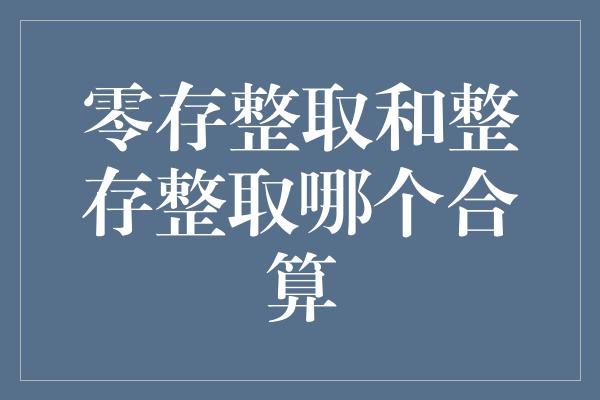 零存整取和整存整取哪个合算