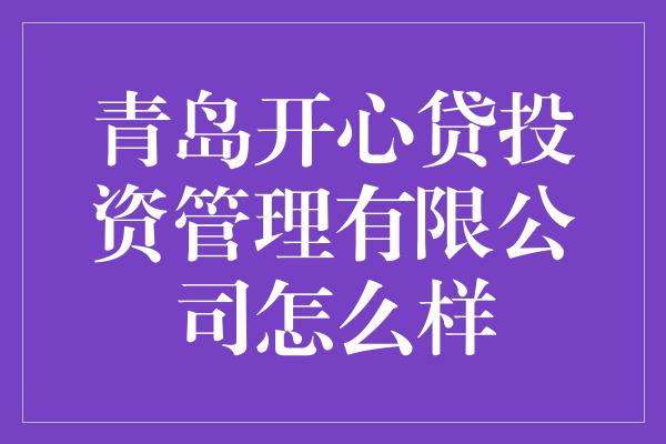 青岛开心贷投资管理有限公司怎么样