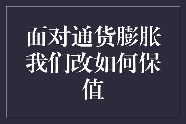 面对通货膨胀我们改如何保值