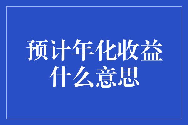 预计年化收益什么意思