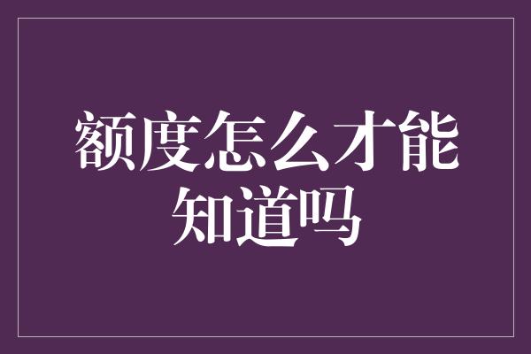 额度怎么才能知道吗