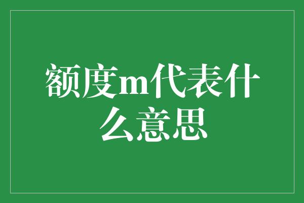 额度m代表什么意思