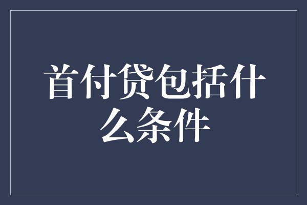 首付贷包括什么条件