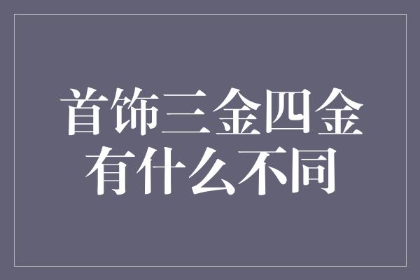 首饰三金四金有什么不同