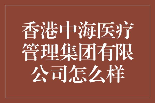 香港中海医疗管理集团有限公司怎么样