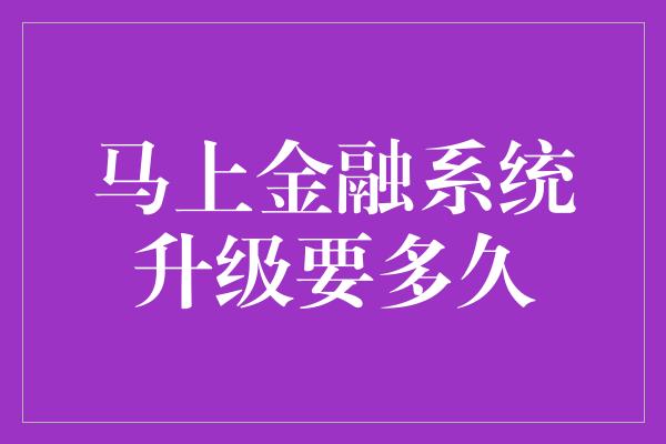 马上金融系统升级要多久