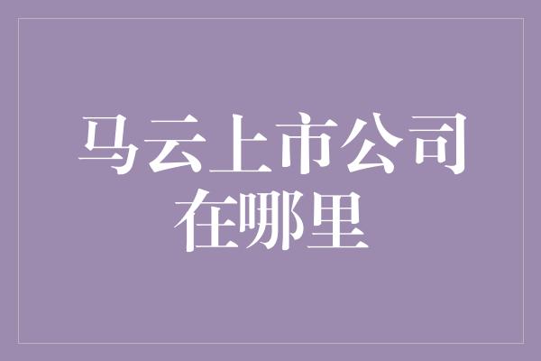 马云上市公司在哪里