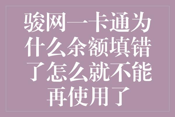 骏网一卡通为什么余额填错了怎么就不能再使用了