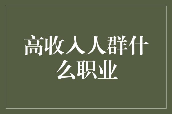 高收入人群什么职业