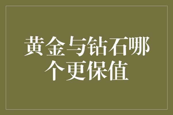 黄金与钻石哪个更保值