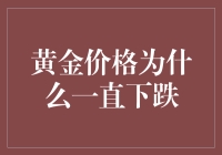 黄金跌跌不休，我也不敢买买买：黄金价格为什么一直下跌？