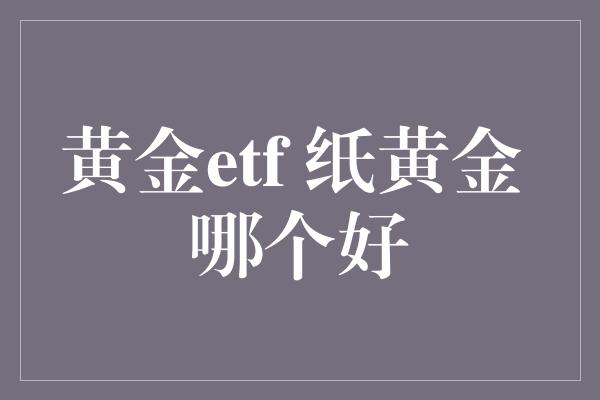 黄金etf 纸黄金 哪个好