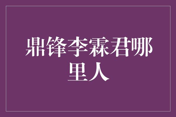 鼎锋李霖君哪里人