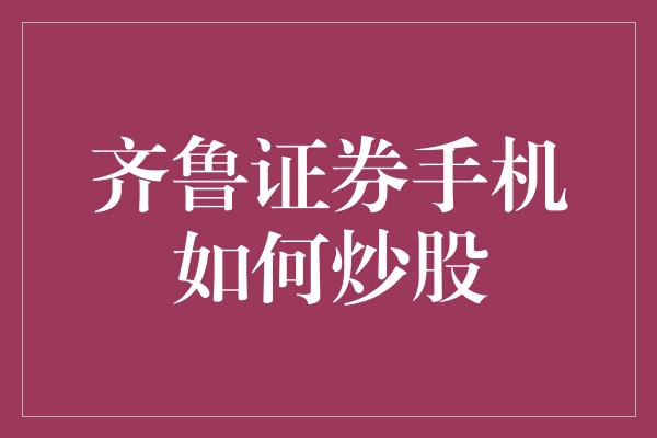 齐鲁证券手机如何炒股