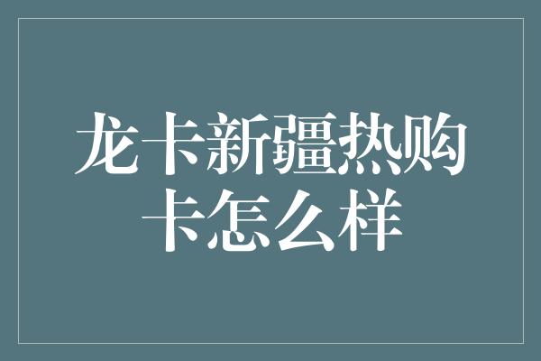 龙卡新疆热购卡怎么样