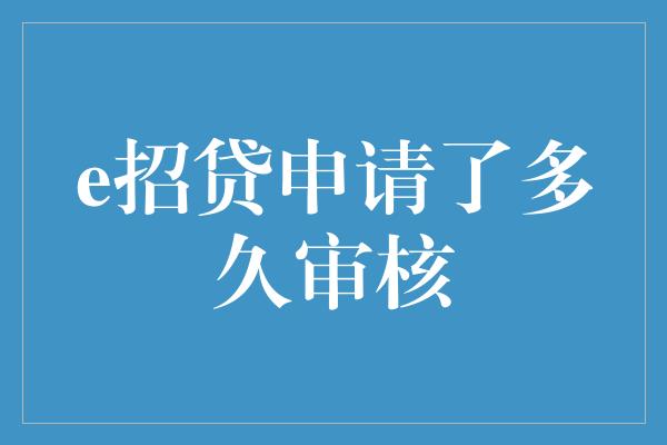 e招贷申请了多久审核