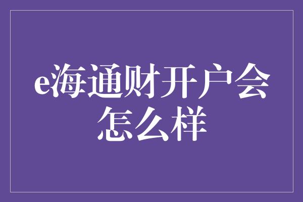 e海通财开户会怎么样