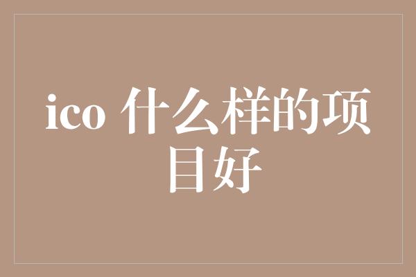 ico 什么样的项目好