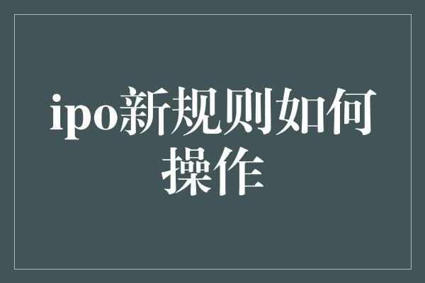 ipo新规则如何操作