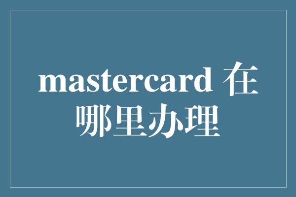 mastercard 在哪里办理