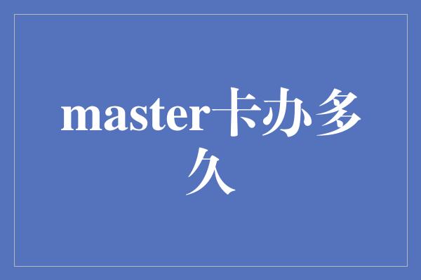 master卡办多久