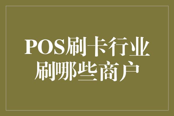 POS刷卡行业刷哪些商户