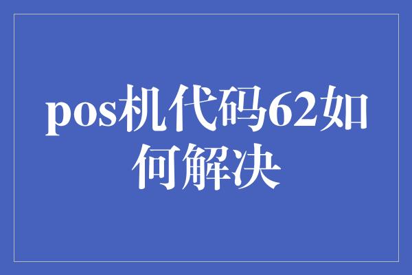 pos机代码62如何解决